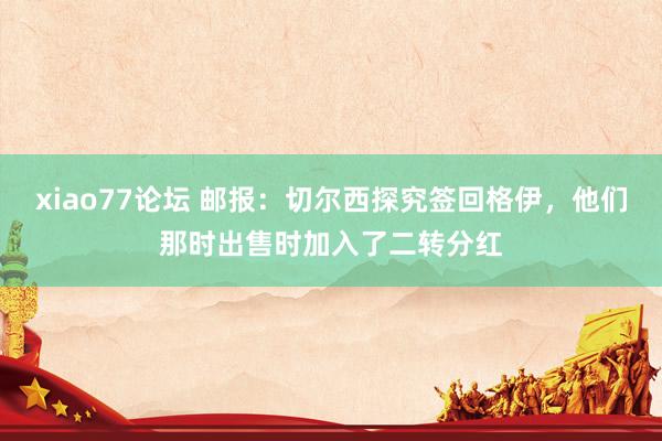 xiao77论坛 邮报：切尔西探究签回格伊，他们那时出售时加入了二转分红