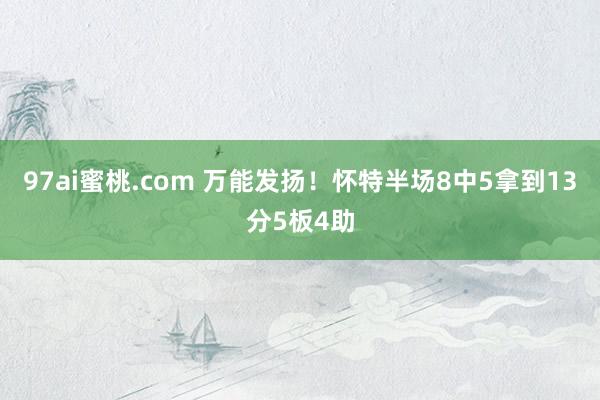 97ai蜜桃.com 万能发扬！怀特半场8中5拿到13分5板4助