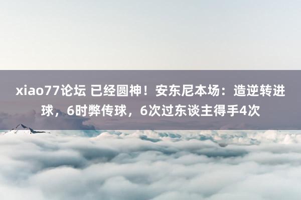 xiao77论坛 已经圆神！安东尼本场：造逆转进球，6时弊传球，6次过东谈主得手4次