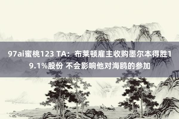 97ai蜜桃123 TA：布莱顿雇主收购墨尔本得胜19.1%股份 不会影响他对海鸥的参加