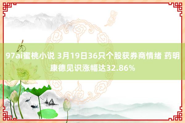 97ai蜜桃小说 3月19日36只个股获券商情绪 药明康德见识涨幅达32.86%
