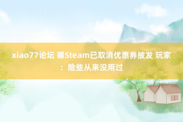 xiao77论坛 曝Steam已取消优惠券披发 玩家：险些从来没用过