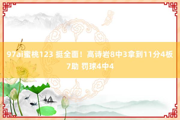 97ai蜜桃123 挺全面！高诗岩8中3拿到11分4板7助 罚球4中4