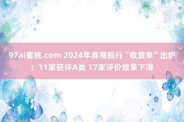 97ai蜜桃.com 2024年券商投行“收货单”出炉：11家获评A类 17家评价效果下滑