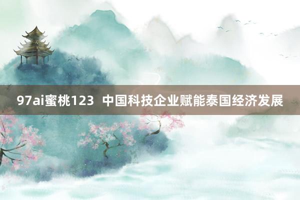 97ai蜜桃123  中国科技企业赋能泰国经济发展