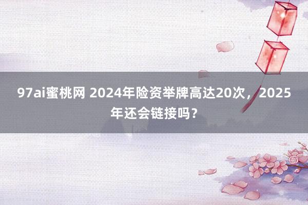 97ai蜜桃网 2024年险资举牌高达20次，2025年还会链接吗？