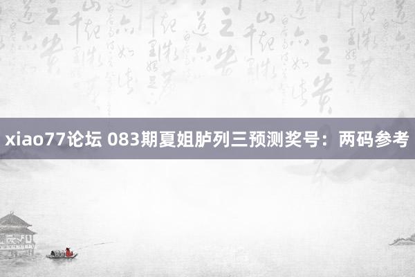 xiao77论坛 083期夏姐胪列三预测奖号：两码参考