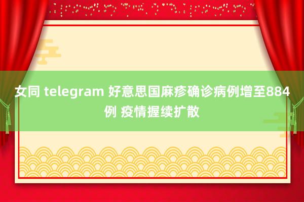 女同 telegram 好意思国麻疹确诊病例增至884例 疫情握续扩散