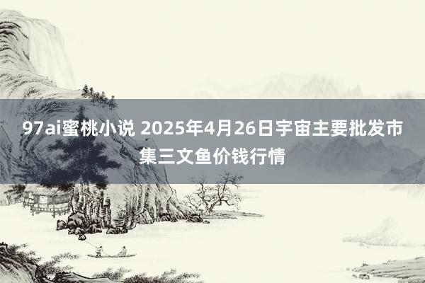 97ai蜜桃小说 2025年4月26日宇宙主要批发市集三文鱼价钱行情