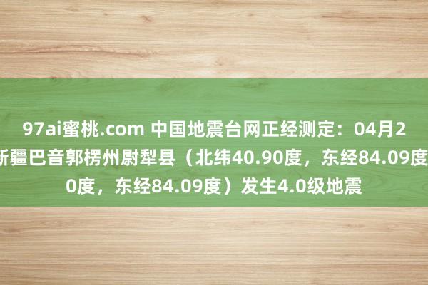 97ai蜜桃.com 中国地震台网正经测定：04月27日06时39分在新疆巴音郭楞州尉犁县（北纬40.90度，东经84.09度）发生4.0级地震